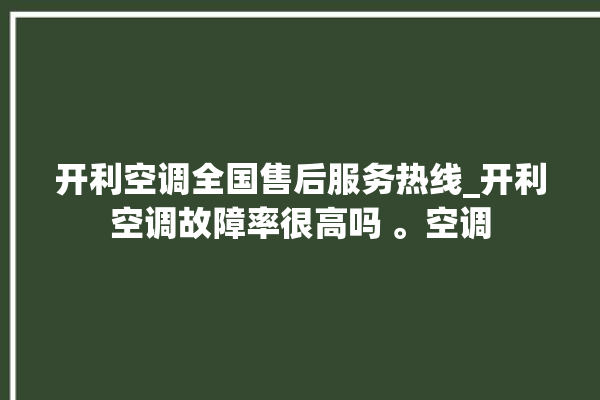 开利空调全国售后服务热线_开利空调故障率很高吗 。空调