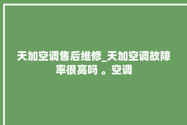 天加空调售后维修_天加空调故障率很高吗 。空调