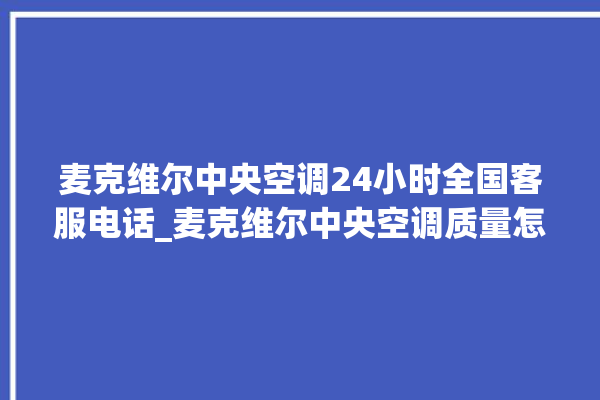 麦克维尔中央空调24小时全国客服电话_麦克维尔中央空调质量怎么样用的久吗 。麦克