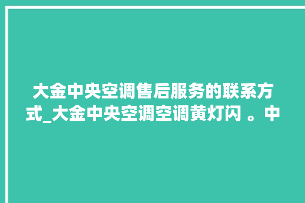 大金中央空调售后服务的联系方式_大金中央空调空调黄灯闪 。中央空调