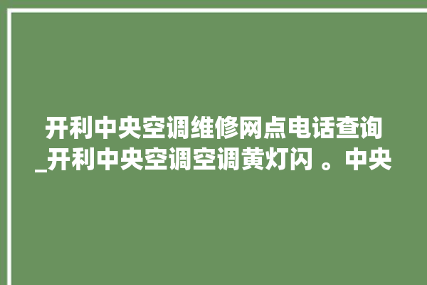 开利中央空调维修网点电话查询_开利中央空调空调黄灯闪 。中央空调