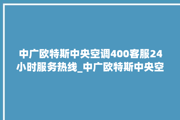 中广欧特斯中央空调400客服24小时服务热线_中广欧特斯中央空调空调黄灯闪 。中央空调