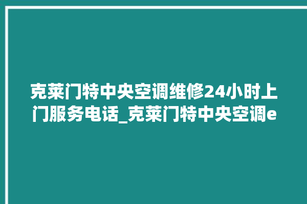 克莱门特中央空调维修24小时上门服务电话_克莱门特中央空调e2是什么故障怎么解决 。克莱