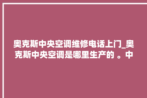 奥克斯中央空调维修电话上门_奥克斯中央空调是哪里生产的 。中央空调