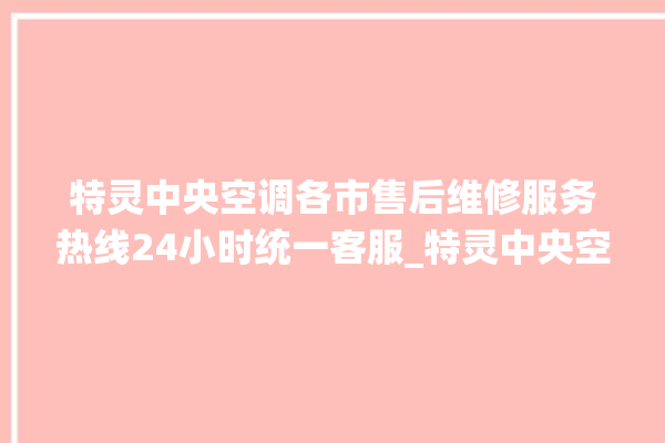 特灵中央空调各市售后维修服务热线24小时统一客服_特灵中央空调质量怎么样用的久吗 。中央空调