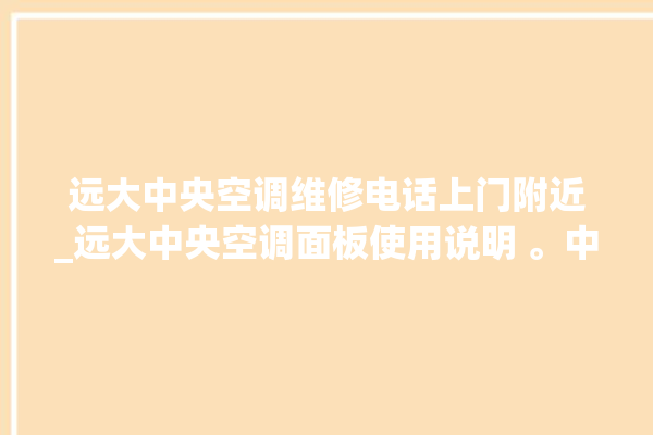 远大中央空调维修电话上门附近_远大中央空调面板使用说明 。中央空调