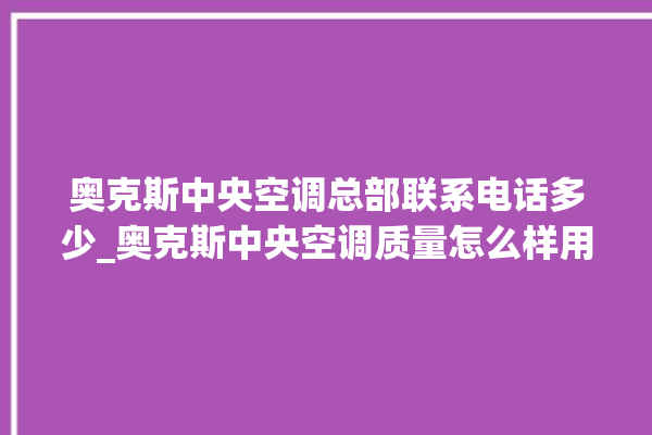 奥克斯中央空调总部联系电话多少_奥克斯中央空调质量怎么样用的久吗 。中央空调