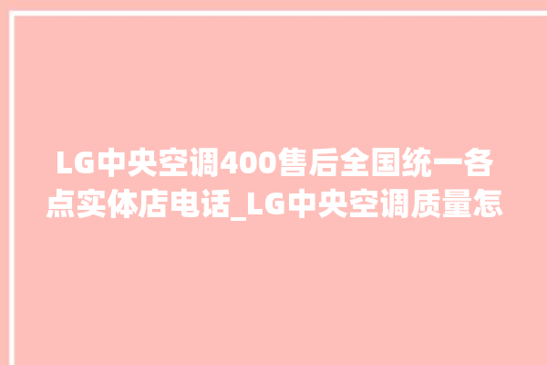 LG中央空调400售后全国统一各点实体店电话_LG中央空调质量怎么样用的久吗 。中央空调