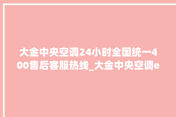 大金中央空调24小时全国统一400售后客服热线_大金中央空调e2是什么故障怎么解决 。中央空调