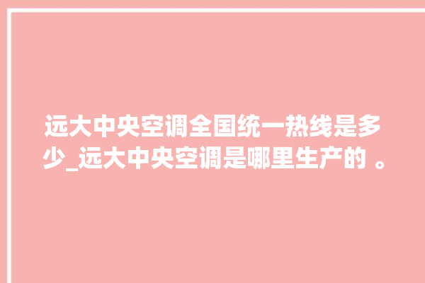 远大中央空调全国统一热线是多少_远大中央空调是哪里生产的 。中央空调