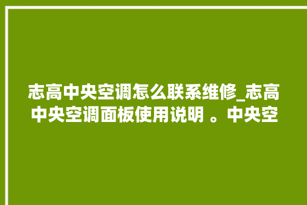 志高中央空调怎么联系维修_志高中央空调面板使用说明 。中央空调