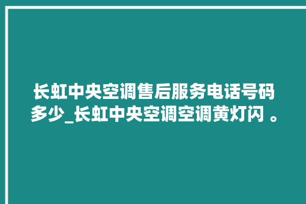 长虹中央空调售后服务电话号码多少_长虹中央空调空调黄灯闪 。长虹