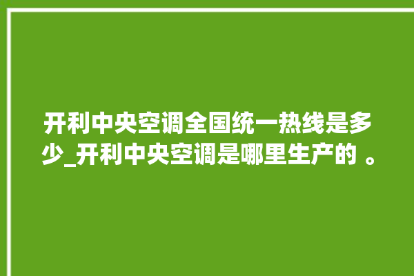 开利中央空调全国统一热线是多少_开利中央空调是哪里生产的 。中央空调