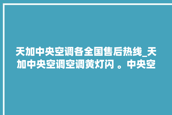 天加中央空调各全国售后热线_天加中央空调空调黄灯闪 。中央空调