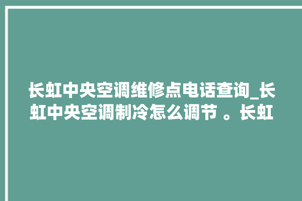 长虹中央空调维修点电话查询_长虹中央空调制冷怎么调节 。长虹