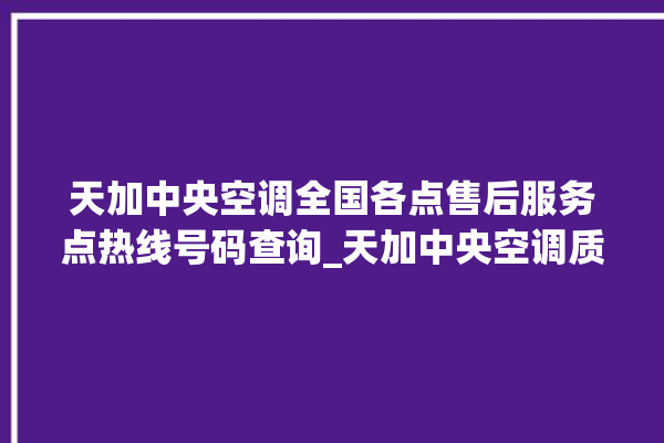 天加中央空调全国各点售后服务点热线号码查询_天加中央空调质量怎么样用的久吗 。中央空调