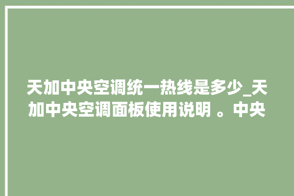 天加中央空调统一热线是多少_天加中央空调面板使用说明 。中央空调