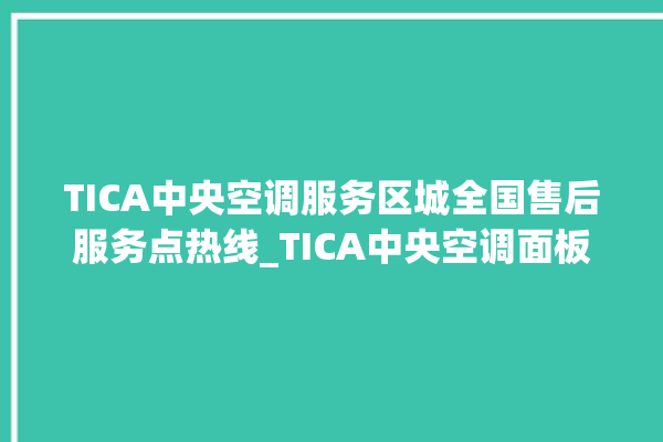 TICA中央空调服务区城全国售后服务点热线_TICA中央空调面板使用说明 。中央空调