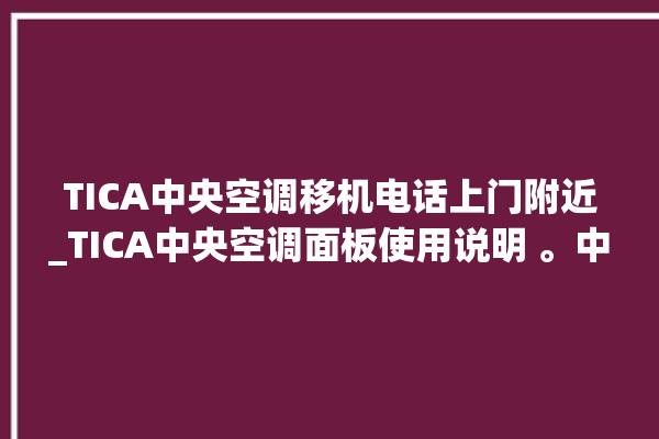 TICA中央空调移机电话上门附近_TICA中央空调面板使用说明 。中央空调