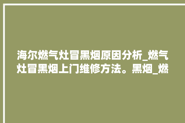 海尔燃气灶冒黑烟原因分析_燃气灶冒黑烟上门维修方法。黑烟_燃气灶