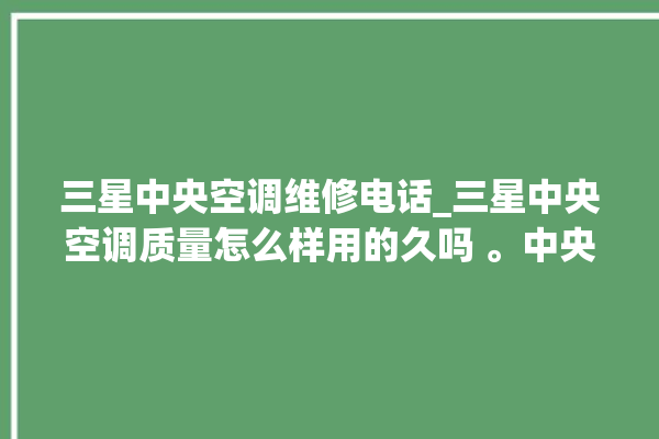 三星中央空调维修电话_三星中央空调质量怎么样用的久吗 。中央空调