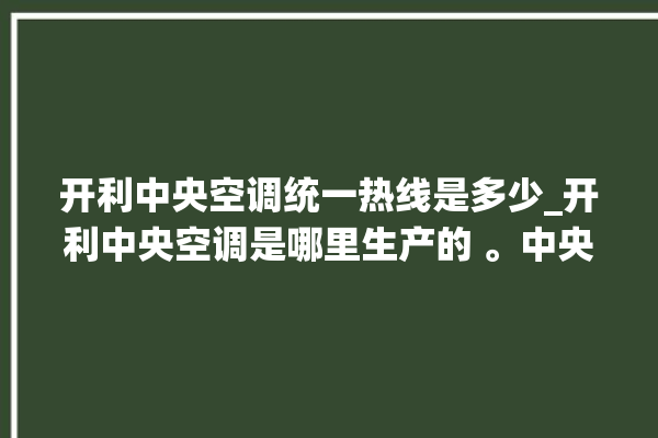 开利中央空调统一热线是多少_开利中央空调是哪里生产的 。中央空调