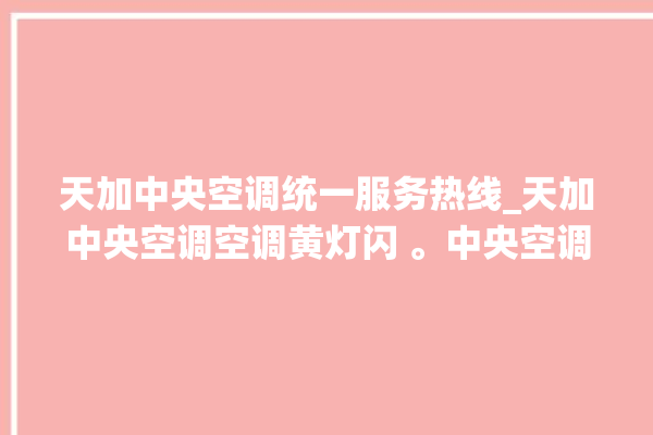 天加中央空调统一服务热线_天加中央空调空调黄灯闪 。中央空调