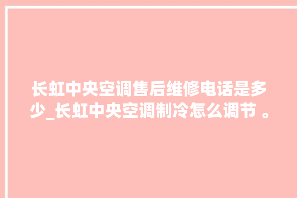 长虹中央空调售后维修电话是多少_长虹中央空调制冷怎么调节 。长虹