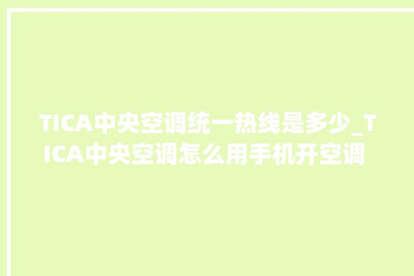 TICA中央空调统一热线是多少_TICA中央空调怎么用手机开空调 。中央空调