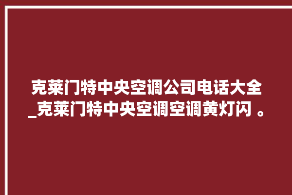 克莱门特中央空调公司电话大全_克莱门特中央空调空调黄灯闪 。克莱