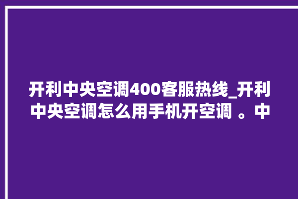 开利中央空调400客服热线_开利中央空调怎么用手机开空调 。中央空调