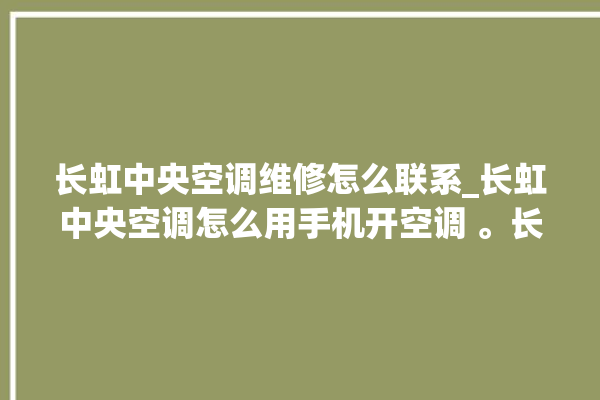 长虹中央空调维修怎么联系_长虹中央空调怎么用手机开空调 。长虹