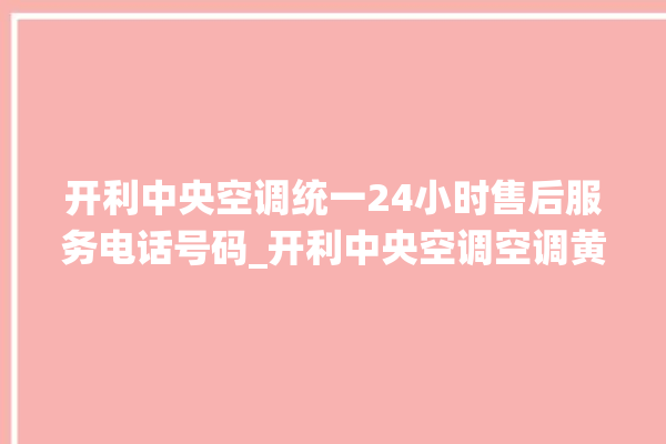 开利中央空调统一24小时售后服务电话号码_开利中央空调空调黄灯闪 。中央空调