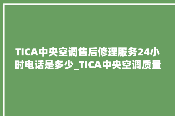 TICA中央空调售后修理服务24小时电话是多少_TICA中央空调质量怎么样用的久吗 。中央空调