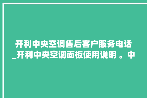 开利中央空调售后客户服务电话_开利中央空调面板使用说明 。中央空调