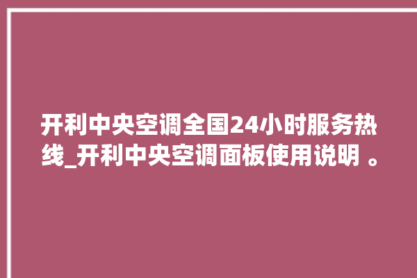 开利中央空调全国24小时服务热线_开利中央空调面板使用说明 。中央空调