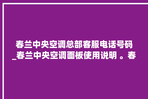 春兰中央空调总部客服电话号码_春兰中央空调面板使用说明 。春兰