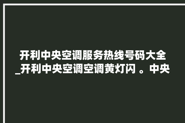 开利中央空调服务热线号码大全_开利中央空调空调黄灯闪 。中央空调