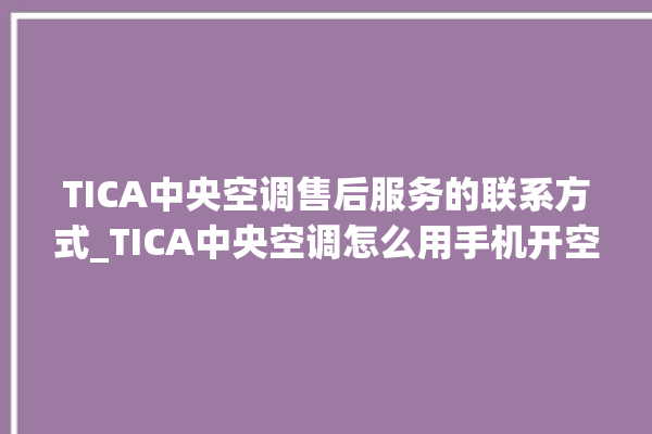 TICA中央空调售后服务的联系方式_TICA中央空调怎么用手机开空调 。中央空调