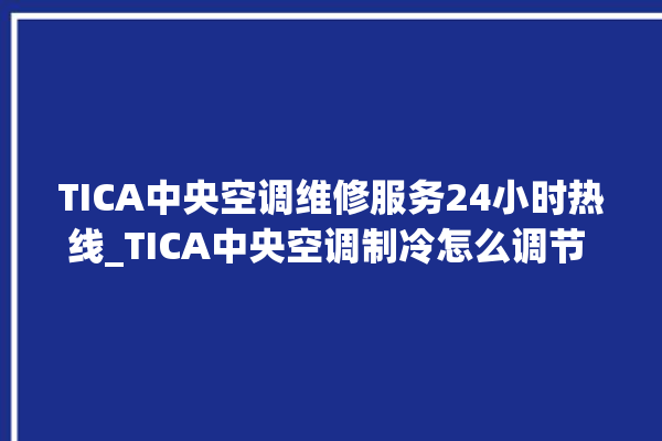 TICA中央空调维修服务24小时热线_TICA中央空调制冷怎么调节 。中央空调