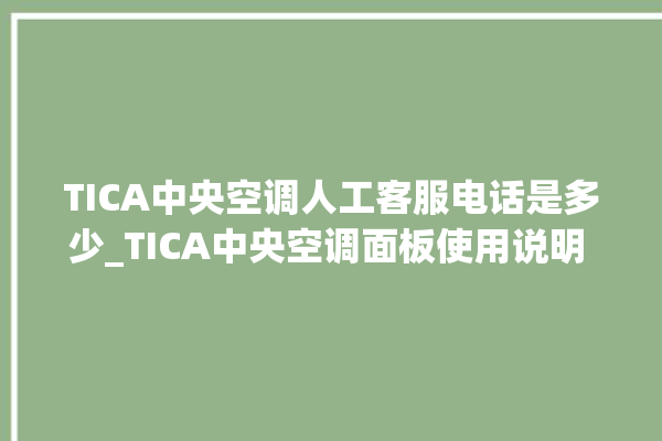 TICA中央空调人工客服电话是多少_TICA中央空调面板使用说明 。中央空调