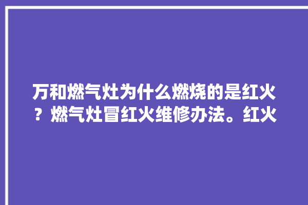 万和燃气灶为什么燃烧的是红火？燃气灶冒红火维修办法。红火_的是