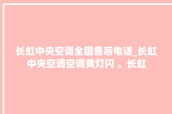 长虹中央空调全国售后电话_长虹中央空调空调黄灯闪 。长虹