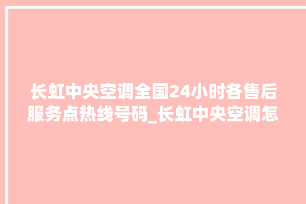 长虹中央空调全国24小时各售后服务点热线号码_长虹中央空调怎么用手机开空调 。长虹