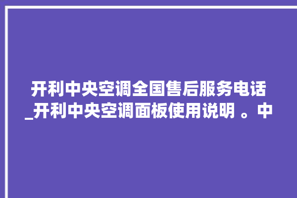 开利中央空调全国售后服务电话_开利中央空调面板使用说明 。中央空调