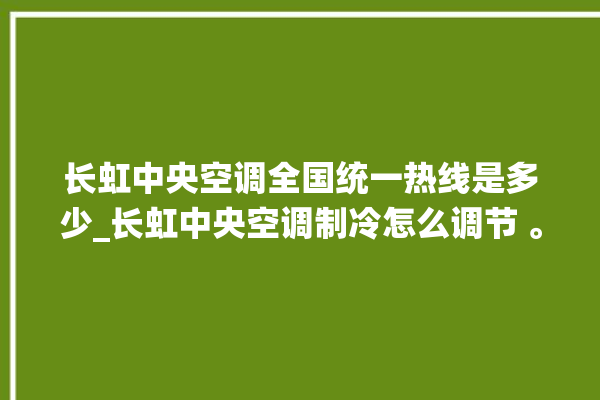 长虹中央空调全国统一热线是多少_长虹中央空调制冷怎么调节 。长虹