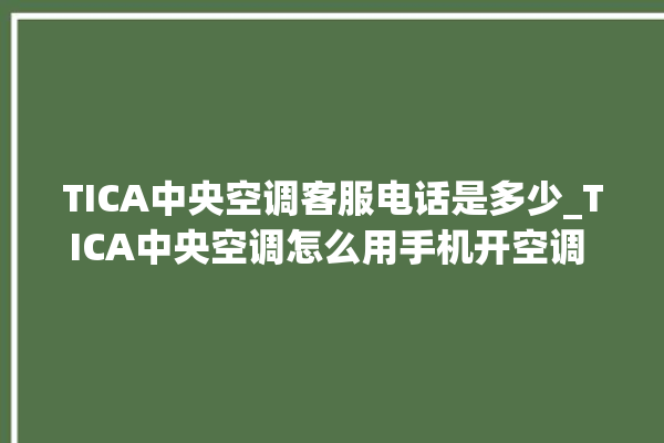 TICA中央空调客服电话是多少_TICA中央空调怎么用手机开空调 。中央空调