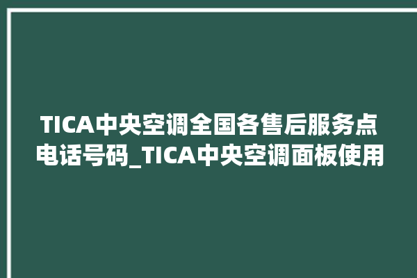 TICA中央空调全国各售后服务点电话号码_TICA中央空调面板使用说明 。中央空调