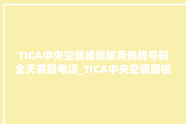 TICA中央空调维修服务热线号码全天客服电话_TICA中央空调面板使用说明 。中央空调