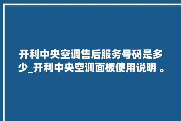 开利中央空调售后服务号码是多少_开利中央空调面板使用说明 。中央空调